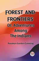 Forest And Frontiers Or, Adventures Among The Indians Roualeyn Gordon-Cumming