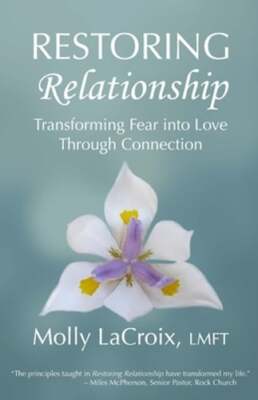 Restoring Relationship: Transforming Fear into Love Through Connection: New