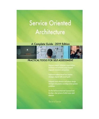 Service Oriented Architecture A Complete Guide - 2019 Edition, Gerardus Blokdyk