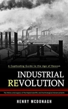 Industrial Revolution: A Captivating Guide to the Age of Reason (The History and
