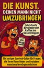 Die Kunst, deinen Mann nicht umzubringen: Ein lustiger Survival-Guide für...
