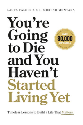 You Re Going to Die and You Haven T Started Living Yet: Timeless Lessons to Buil