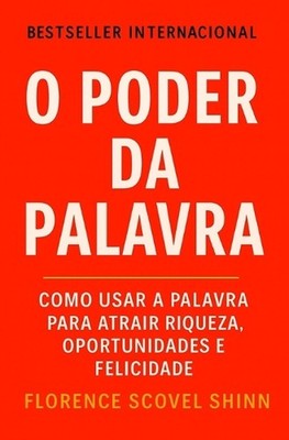 O Poder Da Palavra: Como Usar a Palavra Para Atrair Riqueza, Oportunidades e Fel