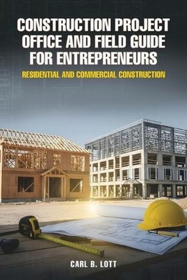 Construction Project Office and Field Guide for Entrepreneurs: Residential and C