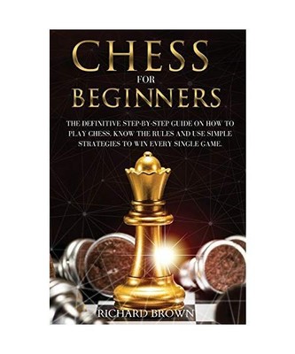 CHESS FOR BEGINNERS: The Definitive Step-By-Step Guide on How to Play Chess. Kno