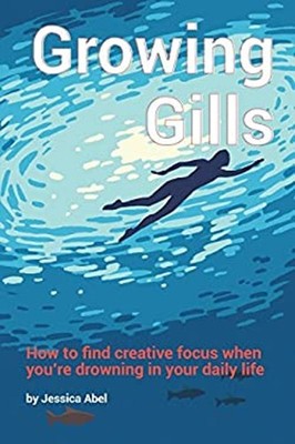 Growing Gills : How to Find Creative Focus When You're Drowning i
