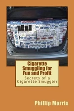 Cigarette Smuggling for Fun and Profit: Secrets of a Cigarette Smuggler by Phill