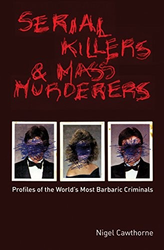 Serial Killers and Mass Murderers: Profiles of the World's Most Barbaric Crimin