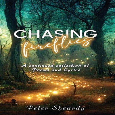Chasing Fireflies A continued collection of Poems and Lyrics Pete