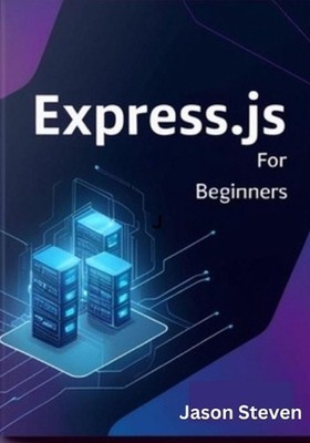 Express.Js for Beginners: A Complete Guide to Web Development with Node.js, Java