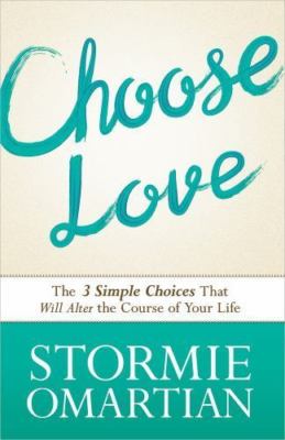 Choose Love : The Three Simple Choices That Will Alter the Course of Your...