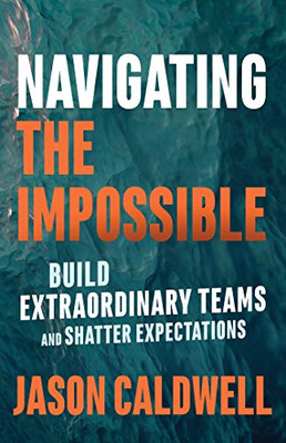 Navigating the Impossible: Build Extraordinary Teams an - Paperback NEW Caldwell