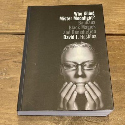 Who Killed Mister Moonlight?: Bauhaus, Black Magick, and Benediction by Haskins