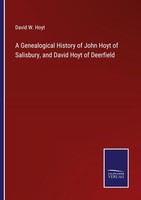 A Genealogical History Of John Hoyt Of Salisbury, And David Hoyt Of Deerfield Da