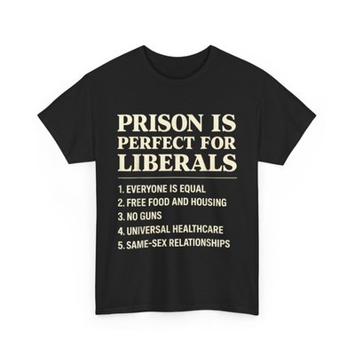 Prison is Perfect for Liberals Anti Liberal Quote Women Men Shirt