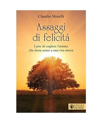 Assaggi di felicità. L'arte di cogliere l'attimo che dona senso a una vita inte