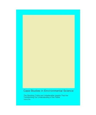 Case Studies in Environmental Science: The Shocking Truths and Unbelievable Insi