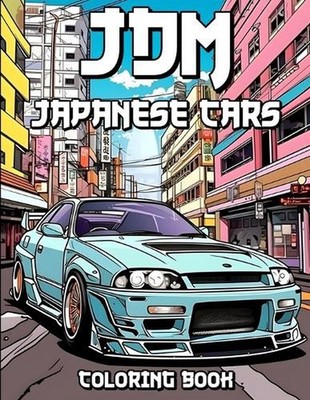 JDM Coloring Book: Revved Up Japanese Cars Coloring Adventures by Laurence Thoma