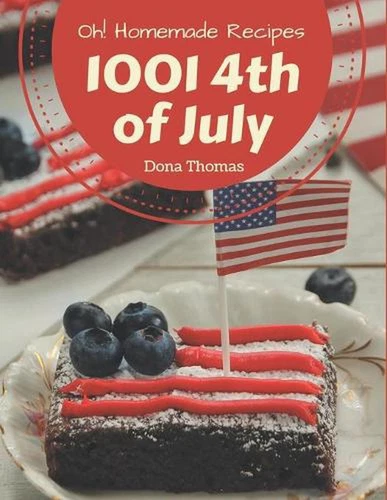 Oh! 1001 Homemade 4th of July Recipes: Greatest Homemade 4th of July Cookbook of