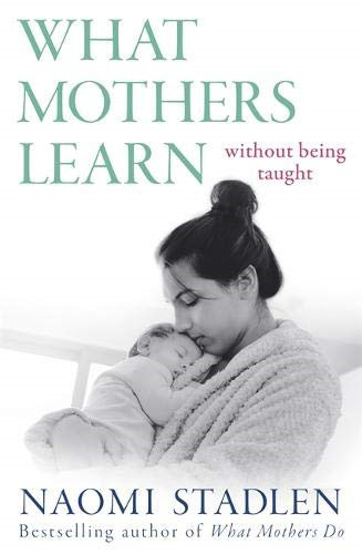 What Mothers Learn: Without Being Taught - Stadlen, Naomi