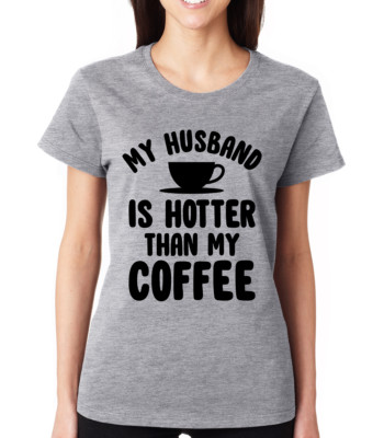 MY HUSBAND IS HOTTER THAN MY COFFEE sassy wife funny Crew Neck Women's T-Shirt