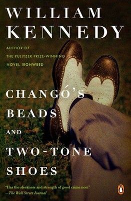Chango's Beads and Two-Tone Shoes: A Novel by William Kennedy