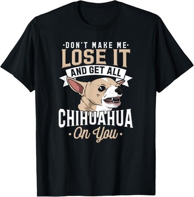 Funny Chihuahua Dog Don't Make Me Lose It I Sarcastic Humor T-Shirt