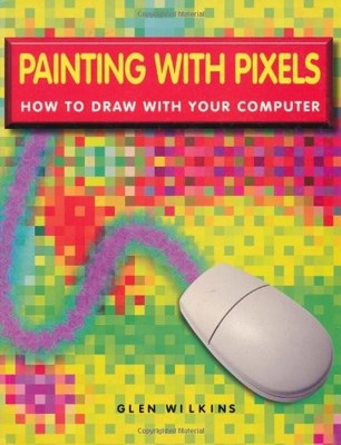 PAINTING WITH PIXELS: HOW TO DRAW WITH YOUR COMPUTER By Alistair Dabbs EXCELLENT