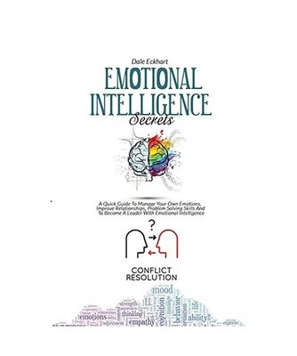 Emotional Intelligence Secrets: A Quick Guide To Manage Your Own Emotions, Impro