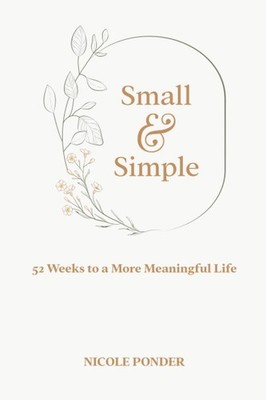 Small and Simple: 52 Weeks to a More Meaningful Life
