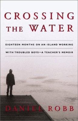Crossing the Water: Eighteen Months on an Island Working With Troubled Boys -- A