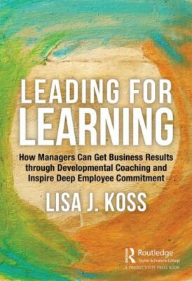 Leading for Learning: How Managers Can Get Business Results Through...