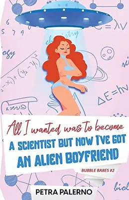 All I Wanted Was To Become A Scientist But Now I've Got An Alien Boyfriend