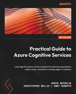 Practical Guide to Azure Cognitive Services: Leverage the power of Azure OpenAI