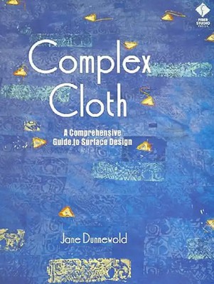 Complex Cloth: A Comprehensive Guide to Surface Design - Jane Dunnewold