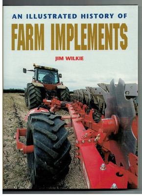 AN ILLUSTRATED HISTORY OF FARM IMPLEMENTS JIM WILKIE (HARDBACK BOOK)   TRACTORS
