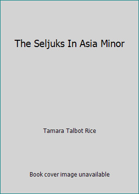 The Seljuks In Asia Minor by Tamara Talbot Rice