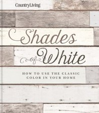 Country Living Shades of White: How to Use the Classic Color in Your Home, USED-