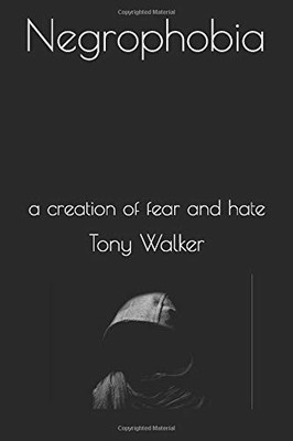 NEGROPHOBIA: A CREATION OF FEAR AND HATE By Tony Walker **BRAND NEW**