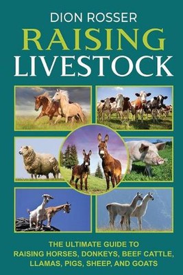Raising Livestock: The Ultimate Guide to Raising Horses, Donkeys, Beef Cattle, L