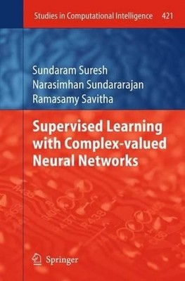 Supervised Learning with Complex-valued Neural Networks by Narasimhan Sundararaj
