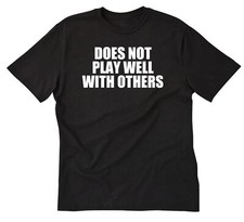 Does Not Play Well With Other T-shirt Funny Anti-Social Tee Shirt