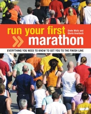Run Your First Marathon: Everything You Need to Know to Make it to the Finish Li