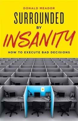 Surrounded by Insanity: How to Execute Bad Decisions by Meador, Donald, Brand...