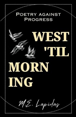 West 'Til Morning: Poetry Against Progress by M.E. Lapidas Paperback Book