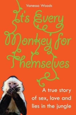 It's Every Monkey For Themselves: A true story of sex, love and lies in the jung
