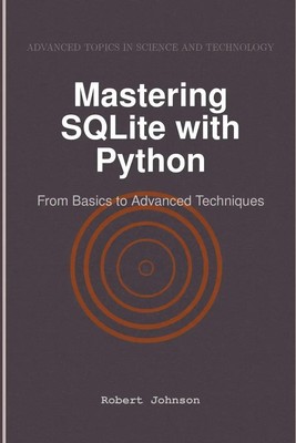 Mastering SQLite with Python From Basics to Advanced Techniques Robert Johnson