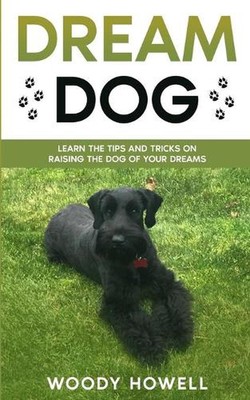 Dream Dog: Learn The Tips And Tricks On Raising The Dog Of Your Dreams by Woody 