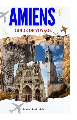 Amiens Guide de Voyage: Explorer la riche histoire, les principales Sehenswürdigkeiten,
