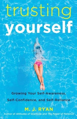Trusting Yourself: Growing Your Self-Awareness, Self-Confidence, and Self-Re...